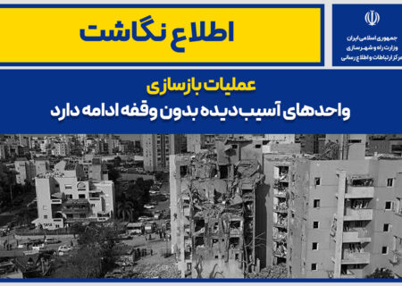 اطلاع نگاشت| عملیات بازسازی واحدهای آسیب‌دیده بدون وقفه ادامه دارد